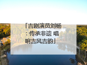 吉剧演员刘杨：传承非遗 唱响吉风吉韵
