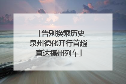 告别换乘历史 泉州德化开行首趟直达福州列车