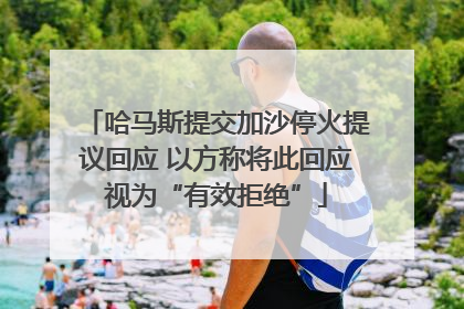 哈马斯提交加沙停火提议回应 以方称将此回应视为“有效拒绝”