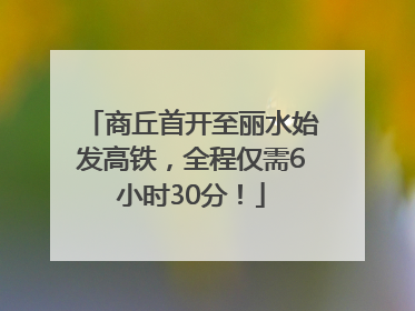 商丘首开至丽水始发高铁，全程仅需6小时30分！