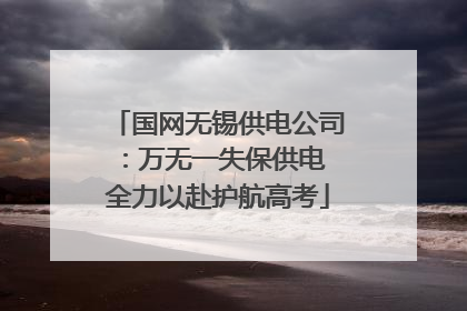 国网无锡供电公司：万无一失保供电 全力以赴护航高考