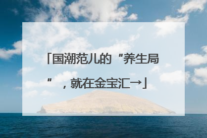 国潮范儿的“养生局”，就在金宝汇→