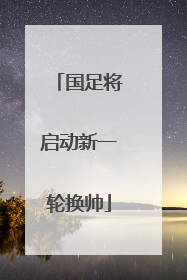 国足将启动新一轮换帅