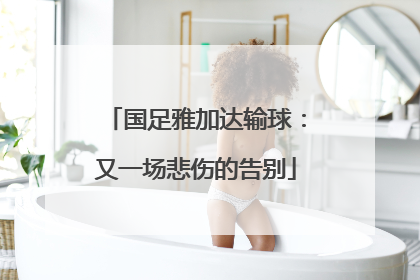 国足雅加达输球：又一场悲伤的告别