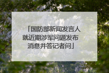 国防部新闻发言人就近期涉军问题发布消息并答记者问