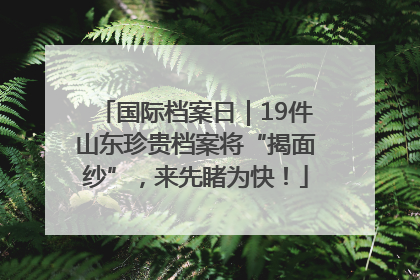 国际档案日｜19件山东珍贵档案将“揭面纱”，来先睹为快！