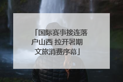 国际赛事接连落户山西 拉开暑期文旅消费序幕