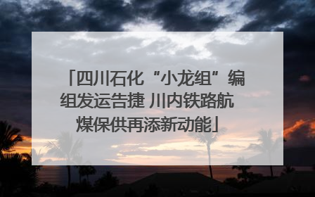 四川石化“小龙组”编组发运告捷 川内铁路航煤保供再添新动能