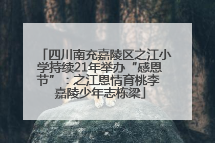 四川南充嘉陵区之江小学持续21年举办“感恩节”：之江恩情育桃李 嘉陵少年志栋梁