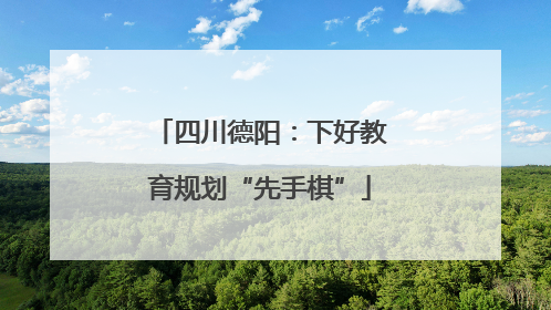 四川德阳：下好教育规划“先手棋”