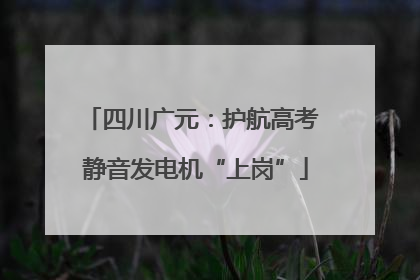 四川广元：护航高考 静音发电机“上岗”