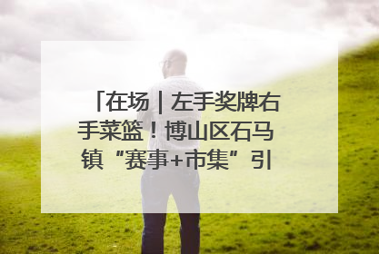 在场｜左手奖牌右手菜篮！博山区石马镇“赛事+市集”引燃周末经济