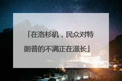在洛杉矶，民众对特朗普的不满正在滋长