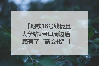 地铁18号线复旦大学站2号口周边道路有了“新变化”
