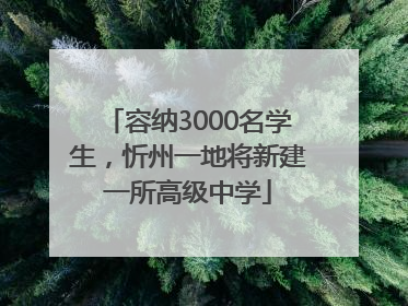 容纳3000名学生，忻州一地将新建一所高级中学