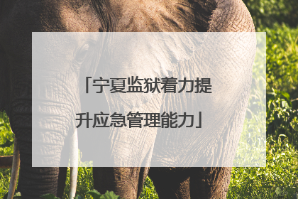 宁夏监狱着力提升应急管理能力