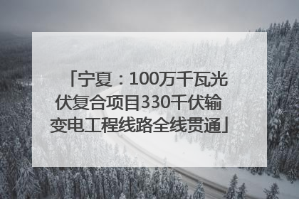 宁夏：100万千瓦光伏复合项目330千伏输变电工程线路全线贯通