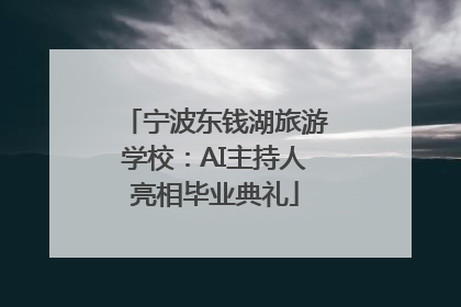 宁波东钱湖旅游学校：AI主持人亮相毕业典礼