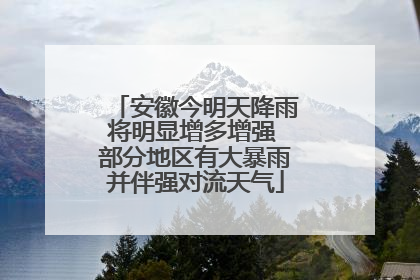 安徽今明天降雨将明显增多增强 部分地区有大暴雨并伴强对流天气