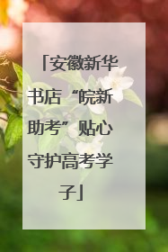 安徽新华书店“皖新助考”贴心守护高考学子