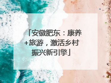 安徽肥东：康养+旅游，激活乡村振兴新引擎