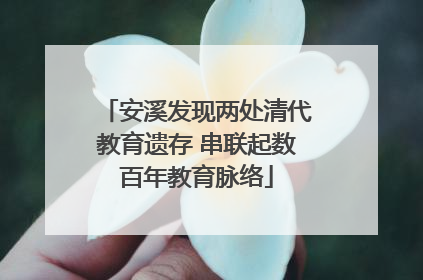 安溪发现两处清代教育遗存 串联起数百年教育脉络