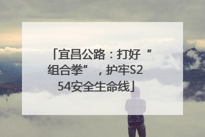 宜昌公路：打好“组合拳”，护牢S254安全生命线