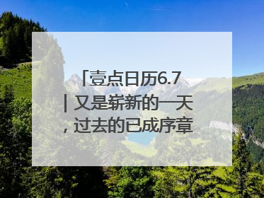 壹点日历6.7｜又是崭新的一天，过去的已成序章！周末早安