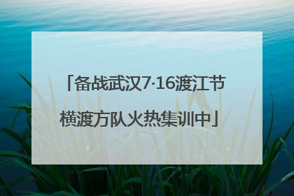 备战武汉7·16渡江节 横渡方队火热集训中
