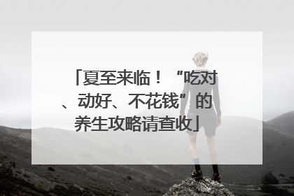 夏至来临！“吃对、动好、不花钱”的养生攻略请查收
