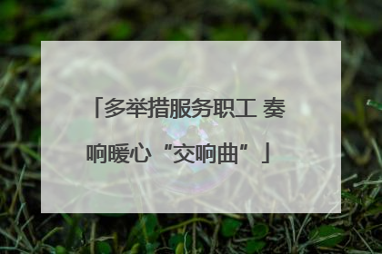 多举措服务职工 奏响暖心“交响曲”