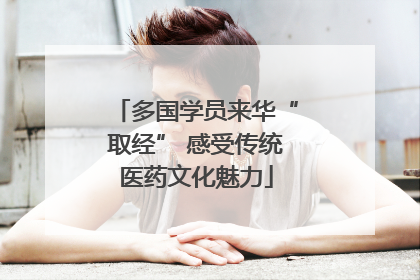 多国学员来华“取经” 感受传统医药文化魅力