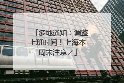 多地通知：调整上班时间！上海本周末注意↗