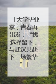 大学毕业季，青春再出发：“我选择留下，与武汉共赴下一场繁华”