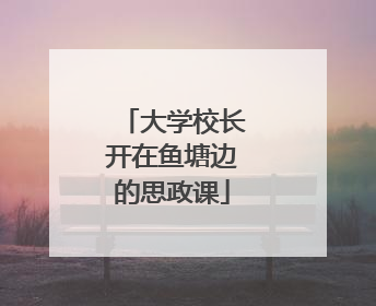 大学校长开在鱼塘边的思政课