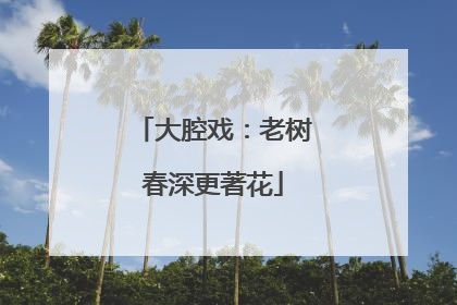 大腔戏：老树春深更著花