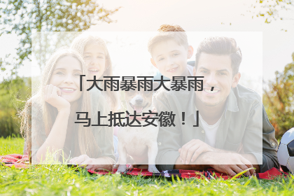 大雨暴雨大暴雨，马上抵达安徽！