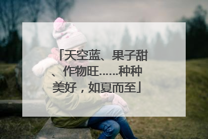 天空蓝、果子甜、作物旺……种种美好，如夏而至