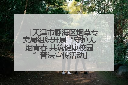 天津市静海区烟草专卖局组织开展“守护无烟青春 共筑健康校园”普法宣传活动