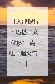 天津银行：巧搭“文化桥” 点旺“烟火气”