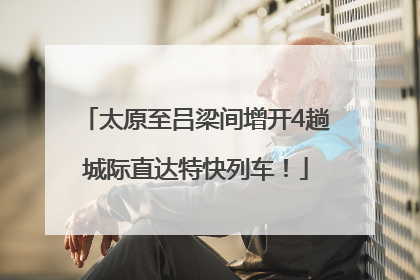 太原至吕梁间增开4趟城际直达特快列车！