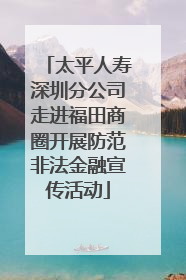 太平人寿深圳分公司走进福田商圈开展防范非法金融宣传活动