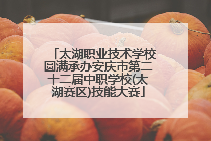 太湖职业技术学校圆满承办安庆市第二十二届中职学校(太湖赛区)技能大赛