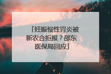 妊娠慢性胃炎被新农合拒报？邵东医保局回应