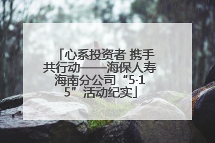 心系投资者 携手共行动——海保人寿海南分公司“5·15”活动纪实