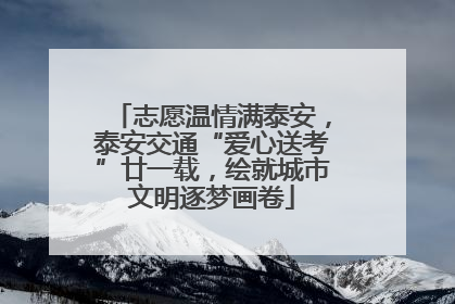 志愿温情满泰安，泰安交通“爱心送考”廿一载，绘就城市文明逐梦画卷