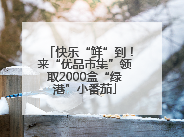 快乐“鲜”到！来“优品市集”领取2000盒“绿港”小番茄