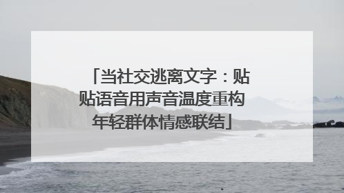 当社交逃离文字：贴贴语音用声音温度重构年轻群体情感联结