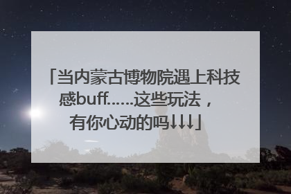 当内蒙古博物院遇上科技感buff……这些玩法，有你心动的吗↓↓↓