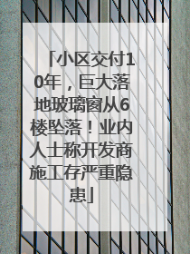小区交付10年，巨大落地玻璃窗从6楼坠落！业内人士称开发商施工存严重隐患
